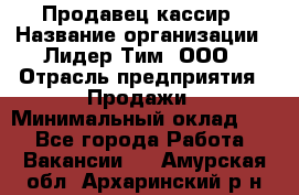 Продавец-кассир › Название организации ­ Лидер Тим, ООО › Отрасль предприятия ­ Продажи › Минимальный оклад ­ 1 - Все города Работа » Вакансии   . Амурская обл.,Архаринский р-н